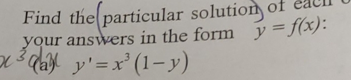 Find the particular solution of each
your answers in the form y=f(x).
(a) y'=x^3(1-y)