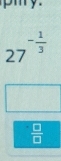 27^(-frac 1)3
 □ /□  