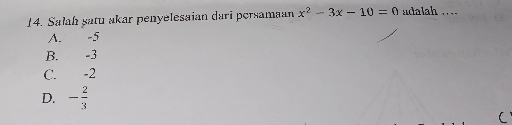 Salah satu akar penyelesaian dari persamaan x^2-3x-10=0 adalah …
A. -5
B. -3
C. -2
D. - 2/3 