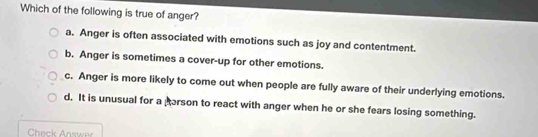 Solved: Which of the following is true of anger? a. Anger is often ...