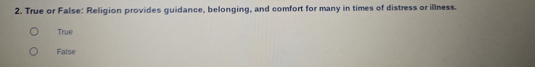 True or False: Religion provides guidance, belonging, and comfort for many in times of distress or illness.
True
False