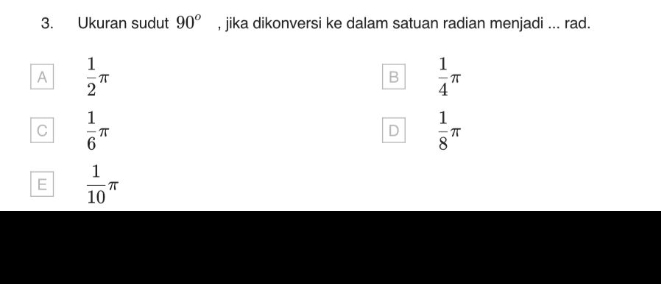 Ukuran sudut 90^o , jika dikonversi ke dalam satuan radian menjadi ... rad.
A  1/2 π
B  1/4 π
C  1/6 π
D  1/8 π
E  1/10 π