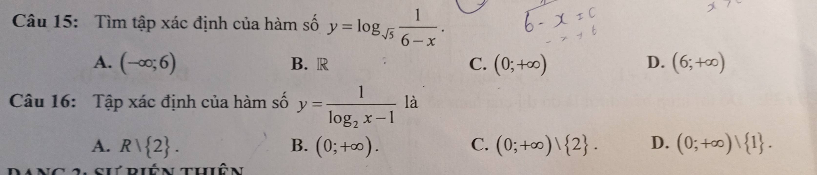 Tìm tập xác định của hàm số y=log _sqrt(5) 1/6-x .
A. (-∈fty ;6) B. R C. (0;+∈fty ) D. (6;+∈fty )
Câu 16: Tập xác định của hàm số y=frac 1log _2x-1la
A. R| 2. B. (0;+∈fty ). C. (0;+∈fty )| 2. D. (0;+∈fty )| 1. 
2. Sư riến thiên