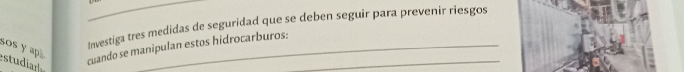 Investiga tres medidas de seguridad que se deben seguir para prevenir riesgos 
sos y apli. cuando se manipulan estos hidrocarburos:_ 
estudiaa