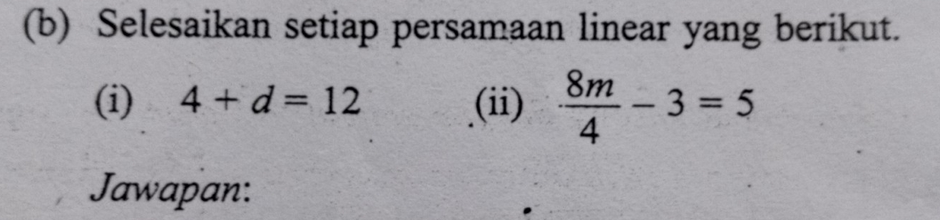 Selesaikan setiap persamaan linear yang berikut. 
(i) 4+d=12 (ii)  8m/4 -3=5
Jawapan: