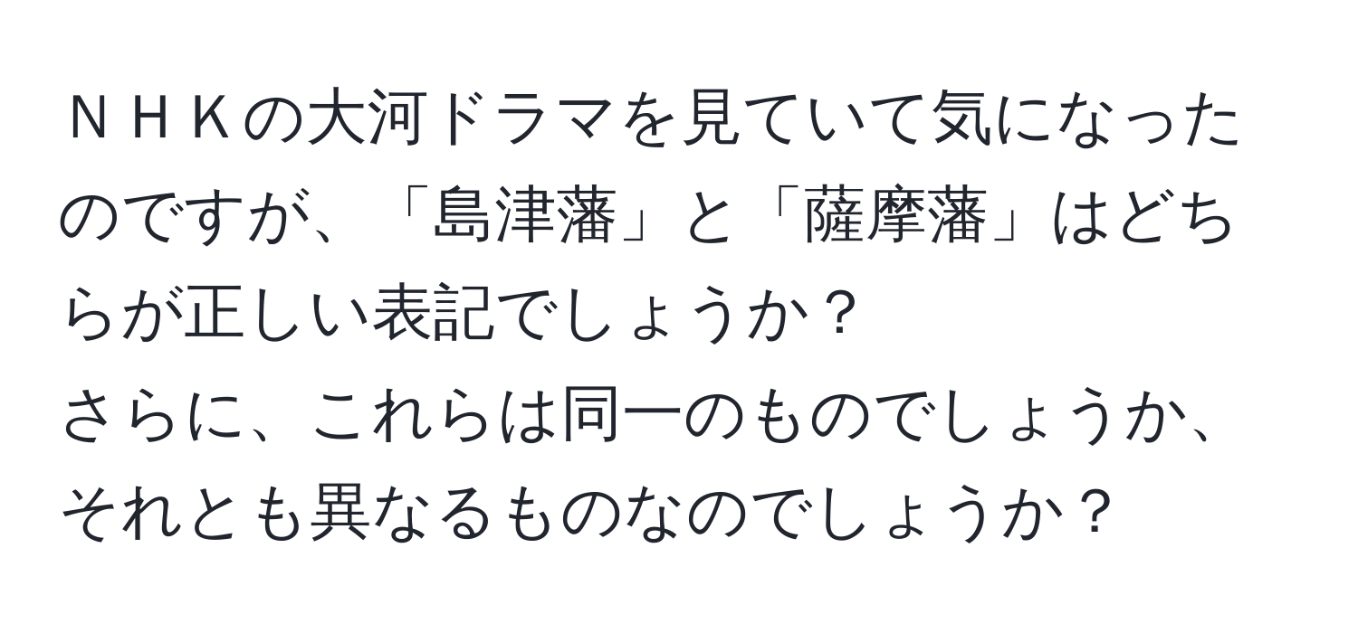 ＮＨＫの大河ドラマを見ていて気になったのですが、「島津藩」と「薩摩藩」はどちらが正しい表記でしょうか？  
さらに、これらは同一のものでしょうか、それとも異なるものなのでしょうか？