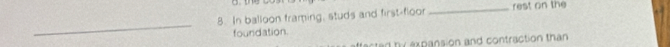 In balloon framing, studs and first-floor _rest on the 
_ 
foundation. 
tad by expansion and contraction than