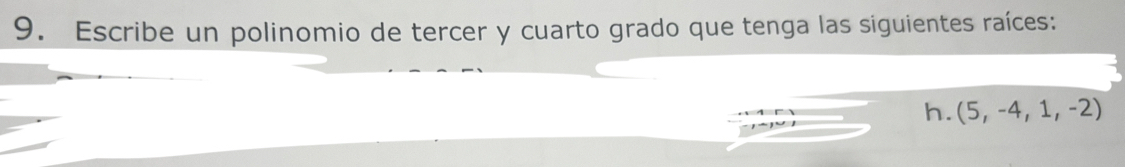 Escribe un polinomio de tercer y cuarto grado que tenga las siguientes raíces: 
h. (5,-4,1,-2)