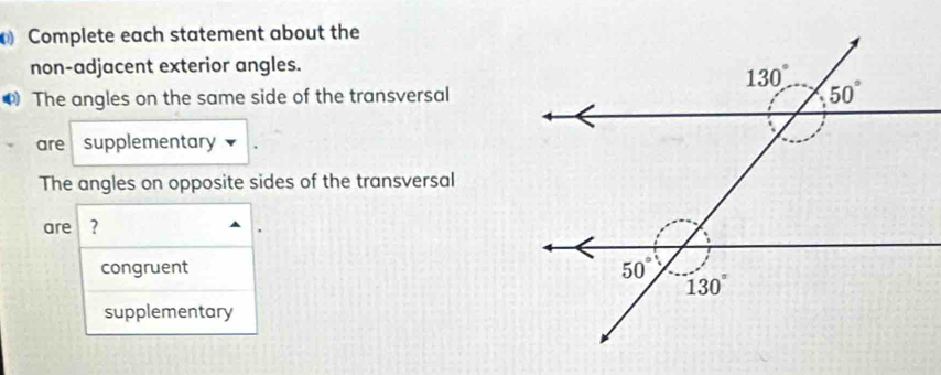 Complete each statement about the
non-adjacent exterior angles.
The angles on the same side of the transversal
are supplementary
The angles on opposite sides of the transversal
are ?
congruent 
supplementary