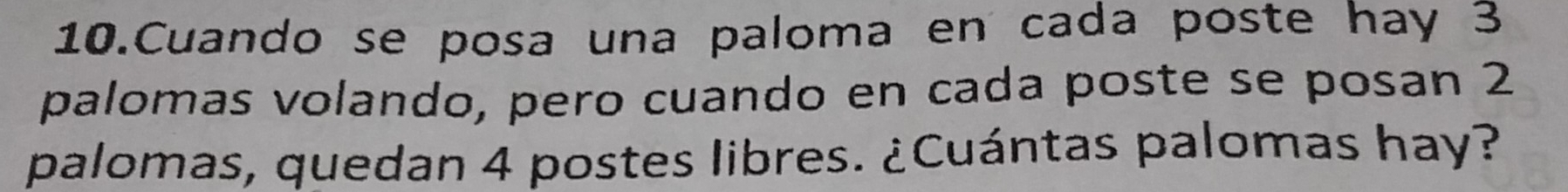 Cuando se posa una paloma en cada poste hay 3
palomas volando, pero cuando en cada poste se posan 2
palomas, quedan 4 postes libres. ¿Cuántas palomas hay?