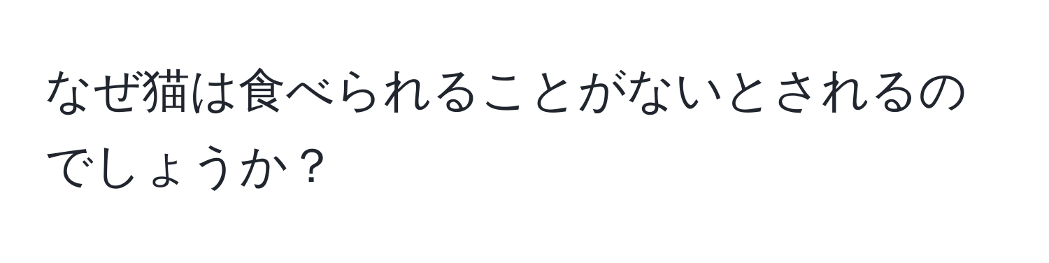 なぜ猫は食べられることがないとされるのでしょうか？