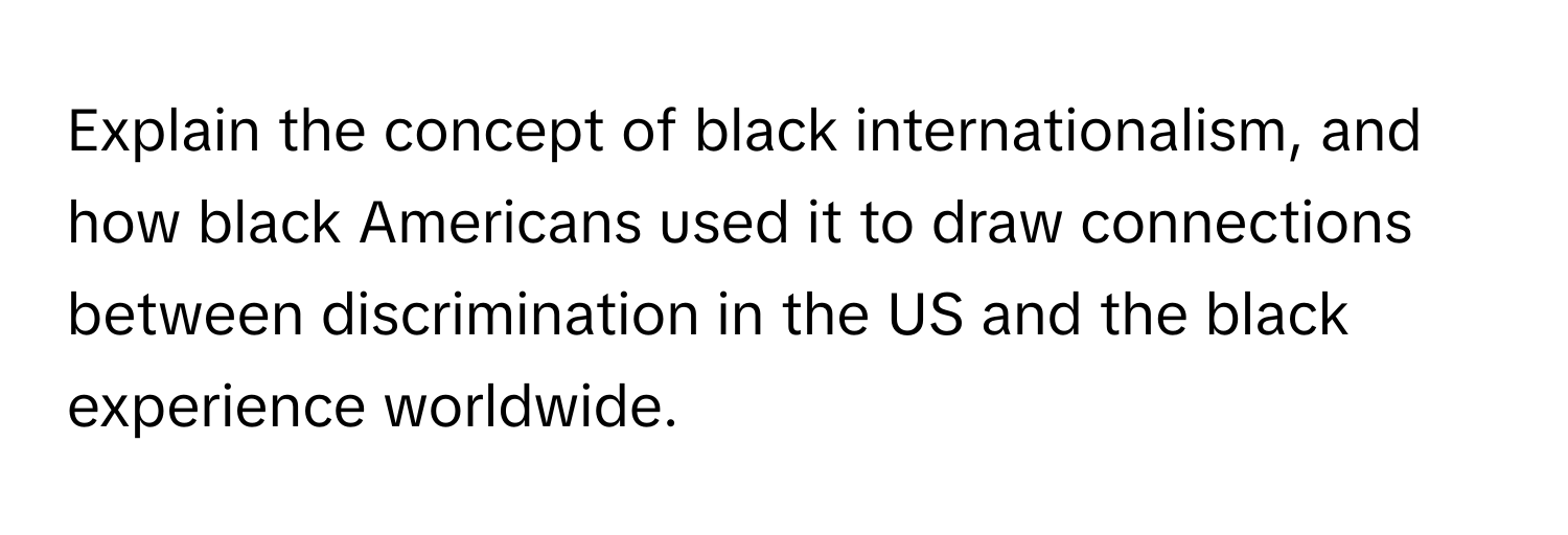 Explain the concept of black internationalism, and how black Americans used it to draw connections between discrimination in the US and the black experience worldwide.