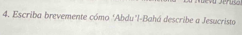 Juevá Jerusal 
4. Escriba brevemente cómo ‘Abdu’l-Bahá describe a Jesucristo