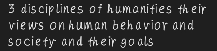 disciplines of humanities their 
views on human behavior and 
society and their goals