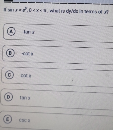 If sin x=e^y, 0 , what is dy/dx in terms of x?
A -tan x
B -cot x
C cot x
tan x
a csc x