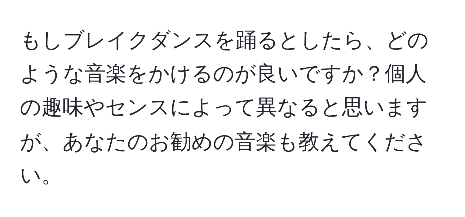 もしブレイクダンスを踊るとしたら、どのような音楽をかけるのが良いですか？個人の趣味やセンスによって異なると思いますが、あなたのお勧めの音楽も教えてください。