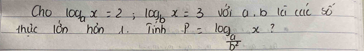 Cho log _ax=2; log _bx=3 vǒi a, b lú cuc só
thuc iòn hón 1. Tinh P=frac log _ab^2x ?