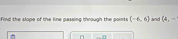 Find the slope of the line passing through the points (-6,6) and (4,-