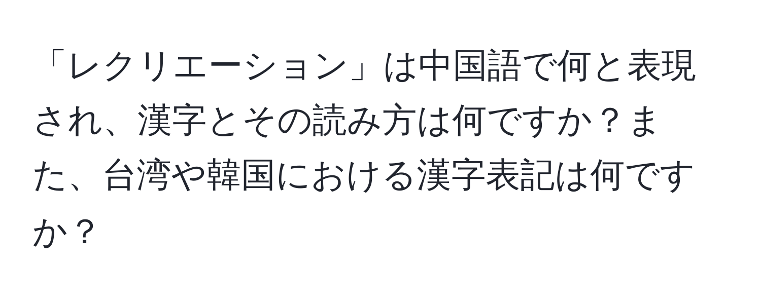 「レクリエーション」は中国語で何と表現され、漢字とその読み方は何ですか？また、台湾や韓国における漢字表記は何ですか？