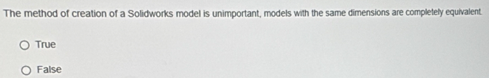 The method of creation of a Solidworks model is unimportant, models with the same dimensions are completely equivalent.
True
False