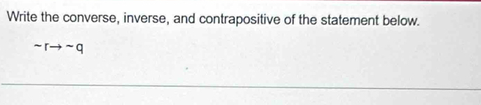 Write the converse, inverse, and contrapositive of the statement below.
sim rto sim q