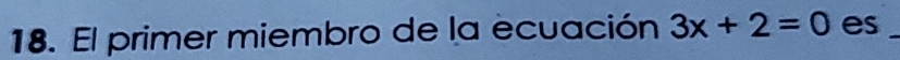 El primer miembro de la ecuación 3x+2=0 es_