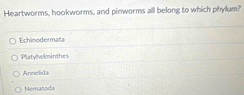 Heartworms, hookworms, and pinworms all belong to which phylum?
Echinodermata
Platyhelminthes
Annelida
Nematoda