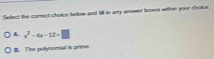 Select the correct choice below and fill in any answer boxes within your choice.
A x^2-4x-12=□
B. The polynomial is prime.
