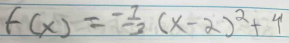 f(x)=- 1/3 (x-2)^2+4