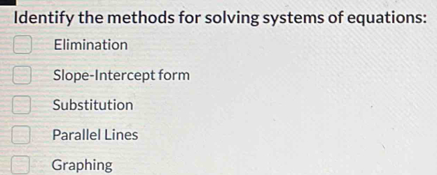 Identify the methods for solving systems of equations:
Elimination
Slope-Intercept form
Substitution
Parallel Lines
Graphing