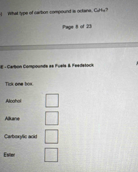 ) What type of carbon compound is octane, C_9H_11 ?
Page 8 of 23
SE - Carbon Compounds as Fuels & Feedstock
Tick one box.
Alcohol
Alkane
Carboxylic acid
Ester