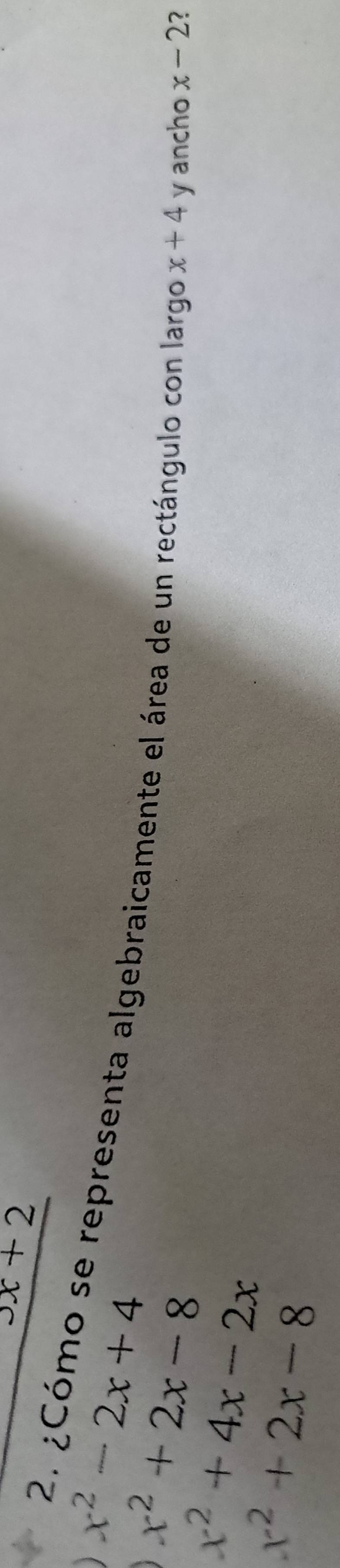 3x+2
x^2-2x+4
2. ¿Cómo se representa algebraicamente el área de un rectángulo con largo x+4
x^2+2x-8
x^2+4x-2x y ancho x-2 2
x^2+2x-8