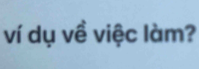 ví dụ về việc làm?