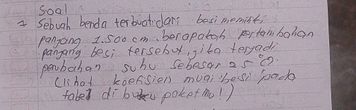 Soal 
a Seboah benda terbuatidar besimemint; 
pangong. 1. 5oo cm 、berapatoh pertembaran 
pangang besi tersebu, , ita terja 
penbahan suhu sebesar 25
(lhat koefsien muai bes, pack 
tabed dibuu poketmo! )