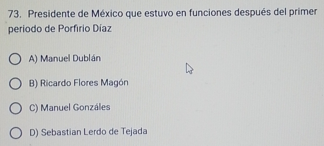 Presidente de México que estuvo en funciones después del primer
periodo de Porfirio Díaz
A) Manuel Dublán
B) Ricardo Flores Magón
C) Manuel Gonzáles
D) Sebastian Lerdo de Tejada