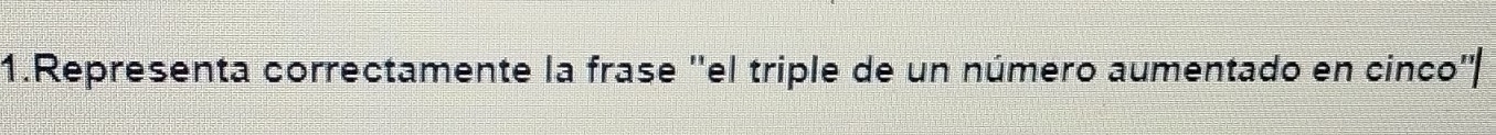 Representa correctamente la frase ''el triple de un número aumentado en cinco''|