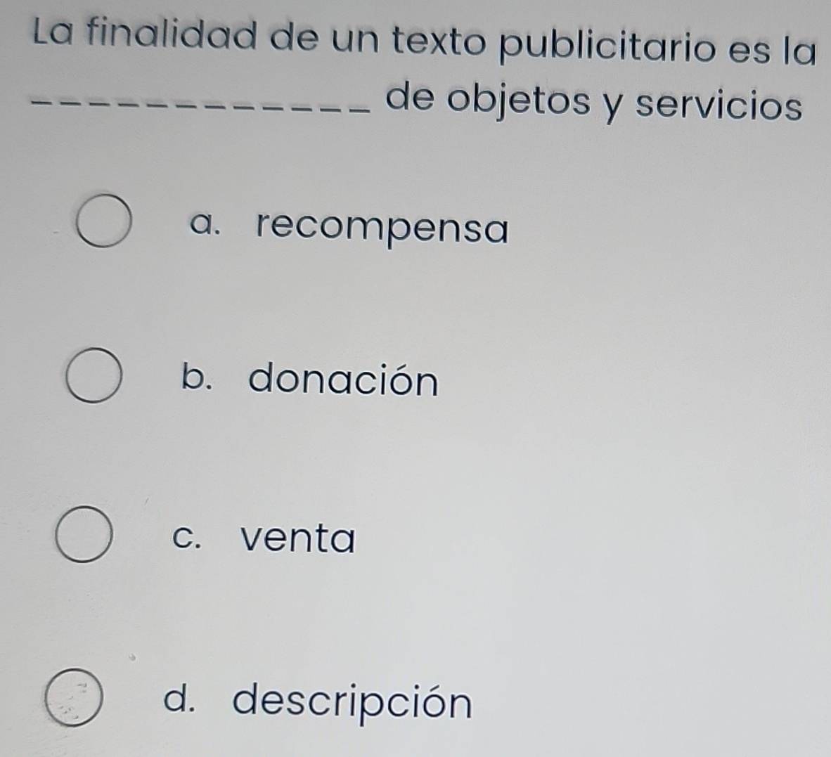 La finalidad de un texto publicitario es la
_de objetos y servicios
a. recompensa
b. donación
c. venta
d. descripción