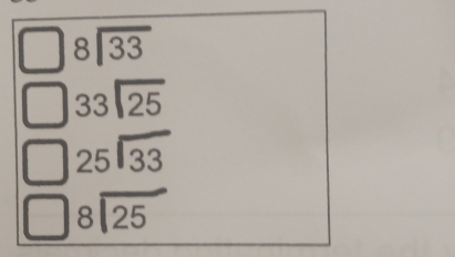 beginarrayr 8encloselongdiv 33endarray
beginarrayr 33encloselongdiv 25
beginarrayr 25encloselongdiv 33endarray
beginarrayr 8encloselongdiv 25endarray