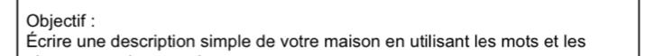 Objectif : 
Écrire une description simple de votre maison en utilisant les mots et les