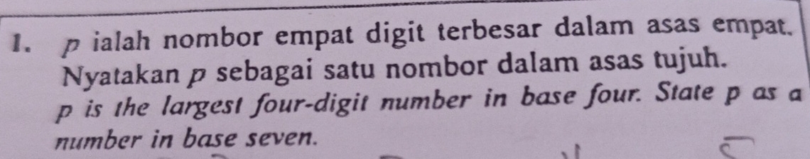 ialah nombor empat digit terbesar dalam asas empat. 
Nyatakan p sebagai satu nombor dalam asas tujuh.
p is the largest four-digit number in base four. State p as a 
number in base seven.