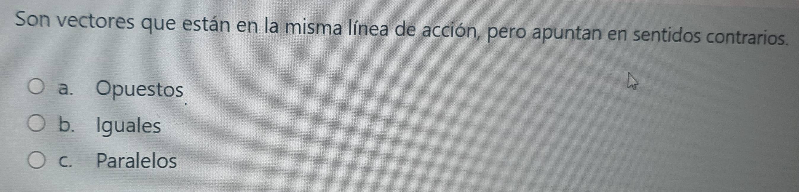 Son vectores que están en la misma línea de acción, pero apuntan en sentidos contrarios.
a. Opuestos
b. Iguales
c. Paralelos