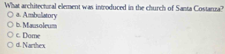What architectural element was introduced in the church of Santa Costanza?
a. Ambulatory
b. Mausoleum
c. Dome
d. Narthex