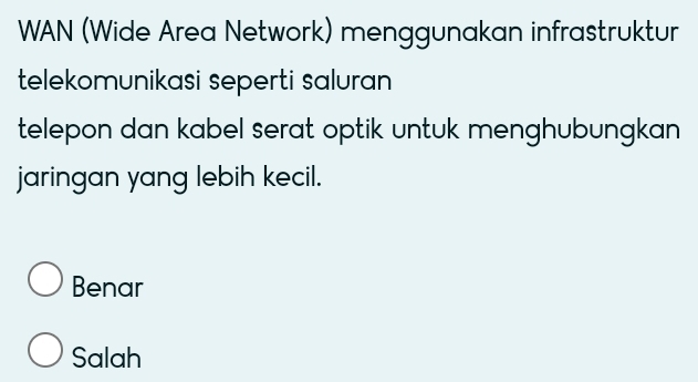 WAN (Wide Area Network) menggunakan infrastruktur
telekomunikasi seperti saluran 
telepon dan kabel serat optik untuk menghubungkan .
jaringan yang lebih kecil.
Benar
Salah