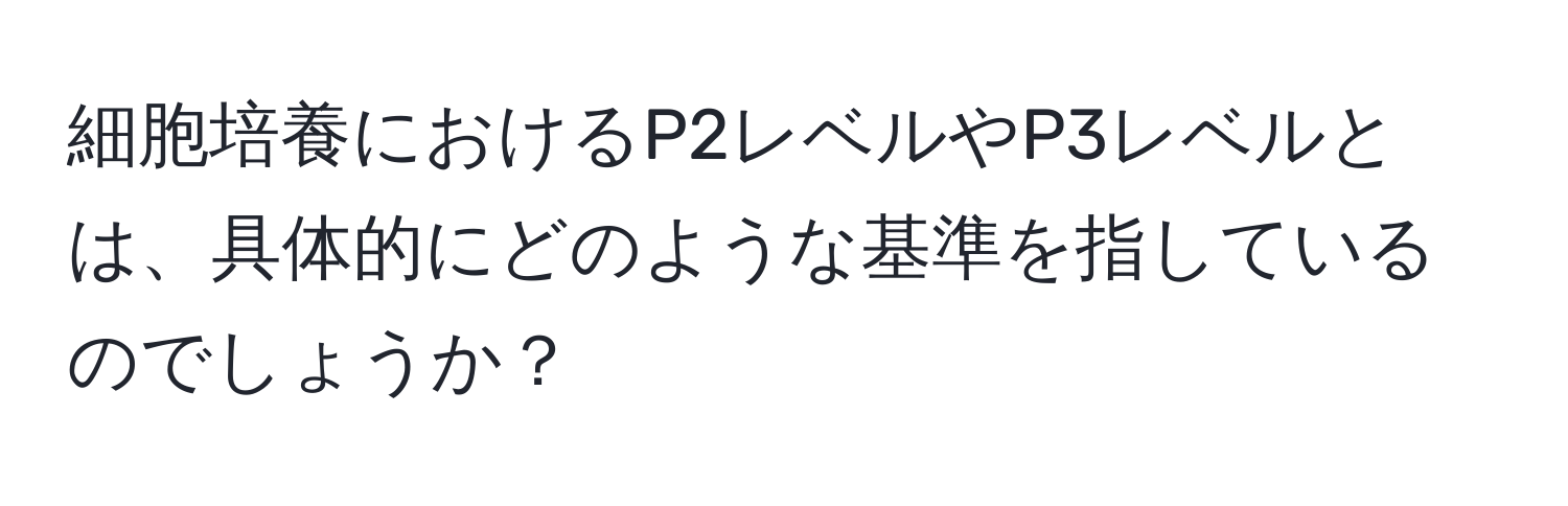 細胞培養におけるP2レベルやP3レベルとは、具体的にどのような基準を指しているのでしょうか？