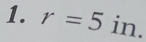 r=5in.