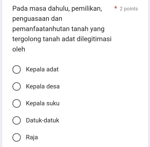 Pada masa dahulu, pemilikan, 2 points
penguasaan dan
pemanfaatanhutan tanah yang
tergolong tanah adat dilegitimasi
oleh
Kepala adat
Kepala desa
Kepala suku
Datuk-datuk
Raja