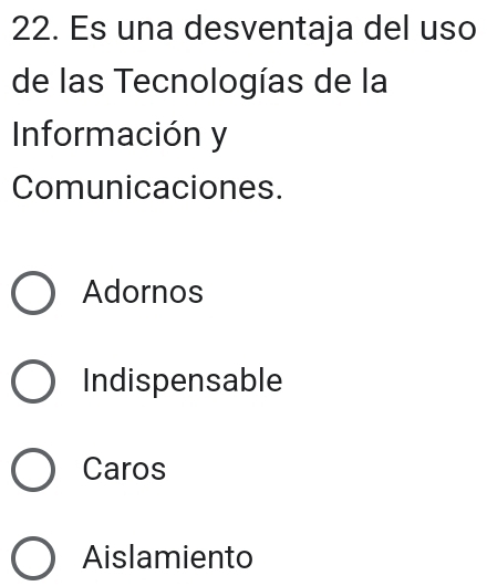 Es una desventaja del uso
de las Tecnologías de la
Información y
Comunicaciones.
Adornos
Indispensable
Caros
Aislamiento