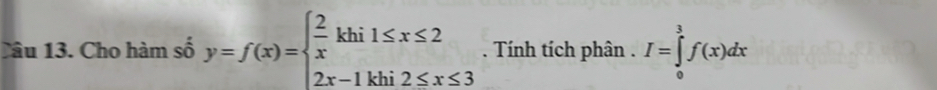 Cho hàm số y=f(x)=beginarrayl  2/x khi1≤ x≤ 2 2x-1khi2≤ x≤ 3endarray.. Tính tích phân . I=∈tlimits _0^3f(x)dx