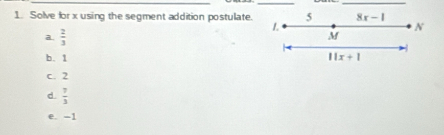 Solve for x using the segment addition postulate. 5 8x-1
a.  2/3 
1.
N I
M
b. 1 11x+1
c. 2
d.  7/3 
e. -1