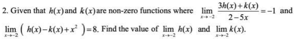 Given that h(x) and k(x) are non-zero functions where limlimits _xto -2 (3h(x)+k(x))/2-5x =-1 and
limlimits _xto -2(h(x)-k(x)+x^2)=8. Find the value of limlimits _xto -2h(x) and limlimits _xto -2k(x).